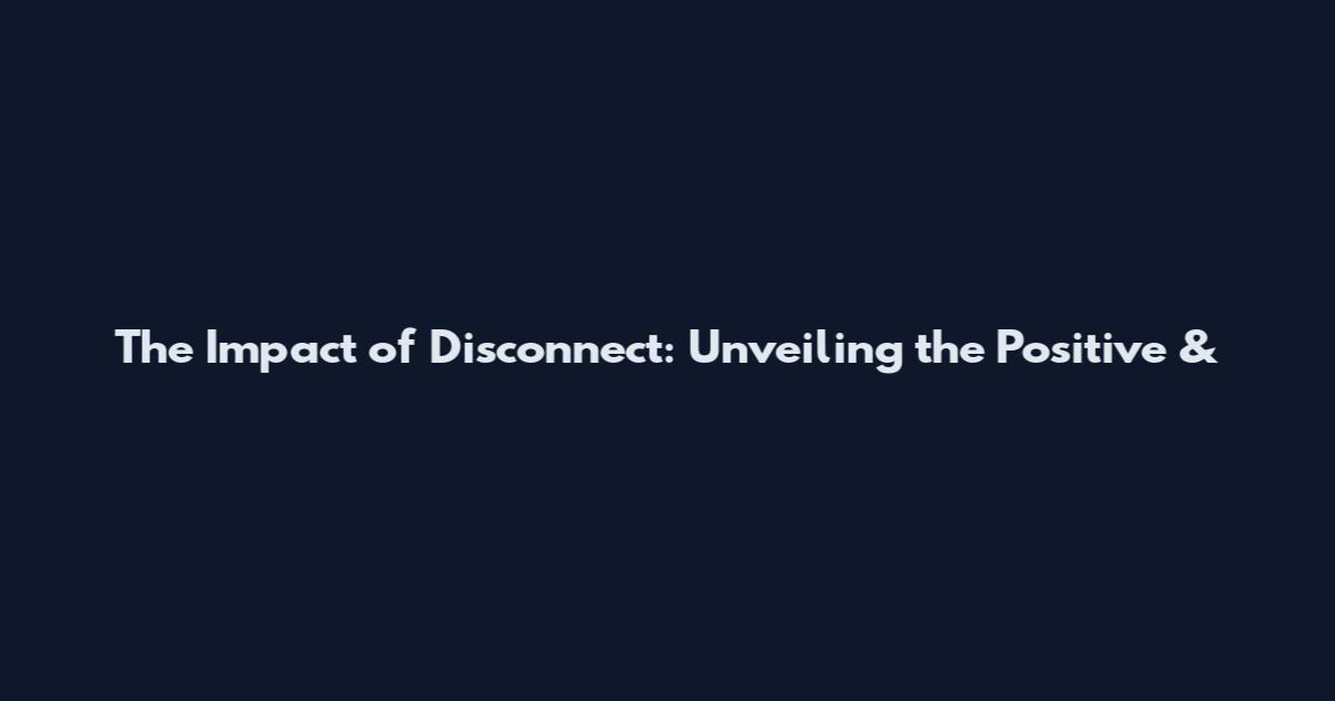 The Impact of Disconnect: Unveiling the Positive &