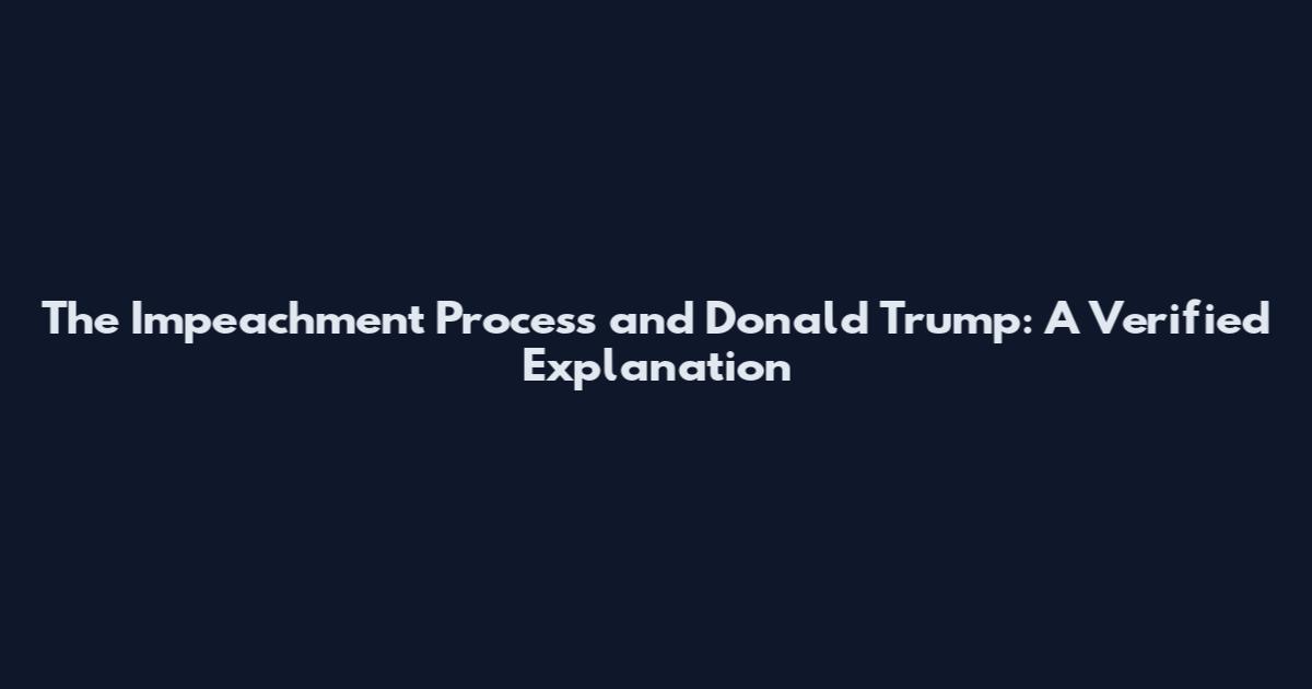 The Impeachment Process and Donald Trump: A Verified Explanation