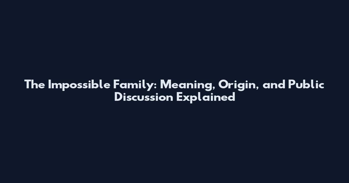 The Impossible Family: Meaning, Origin, and Public Discussion Explained