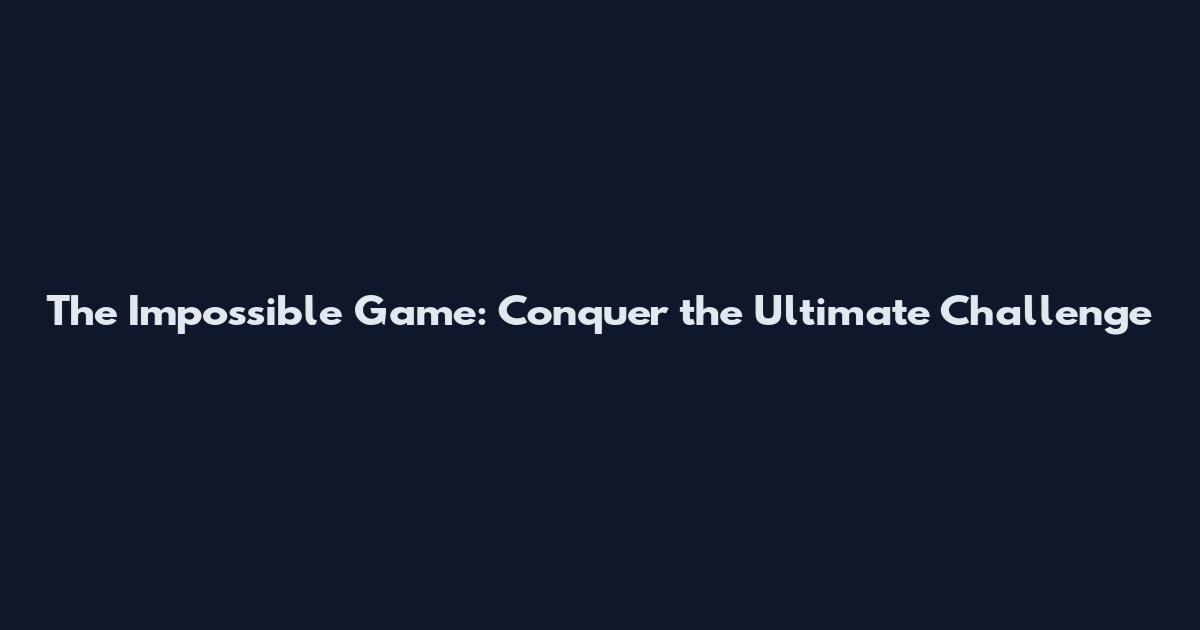 The Impossible Game: Conquer the Ultimate Challenge