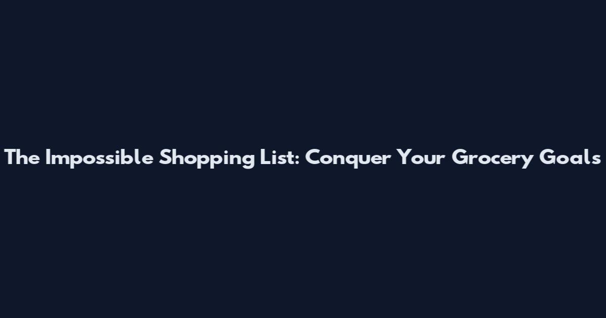 The Impossible Shopping List: Conquer Your Grocery Goals