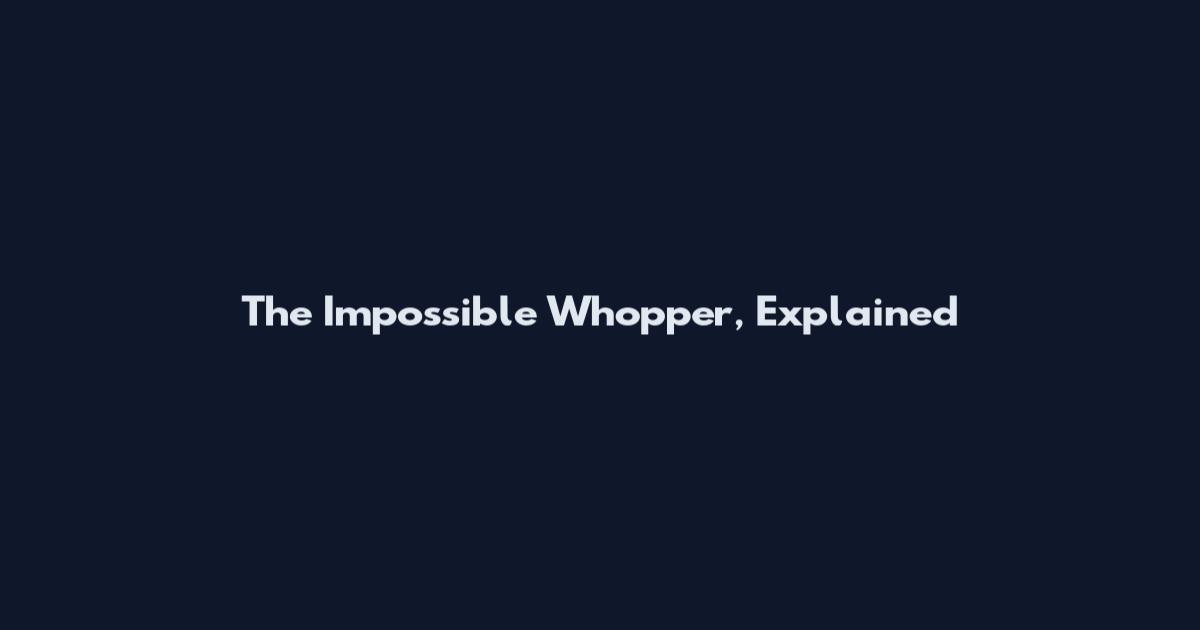The Impossible Whopper, Explained