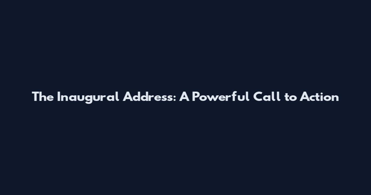 The Inaugural Address: A Powerful Call to Action