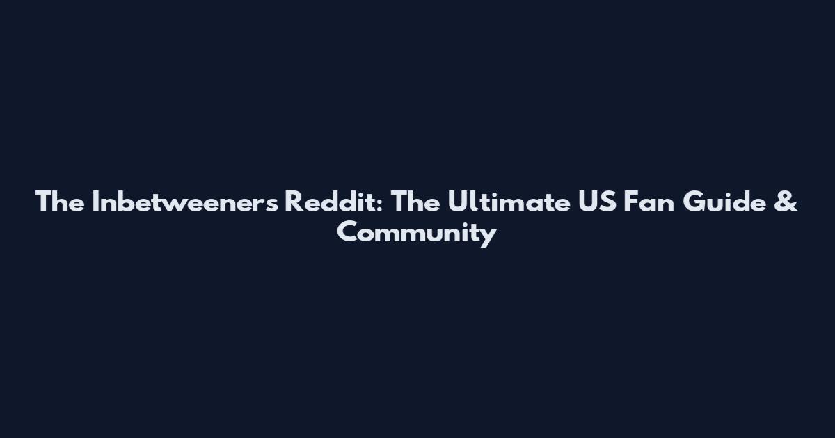 The Inbetweeners Reddit: The Ultimate US Fan Guide & Community
