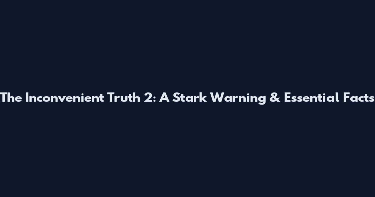 The Inconvenient Truth 2: A Stark Warning & Essential Facts
