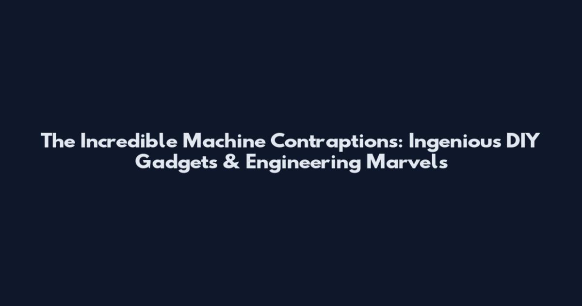 The Incredible Machine Contraptions: Ingenious DIY Gadgets & Engineering Marvels