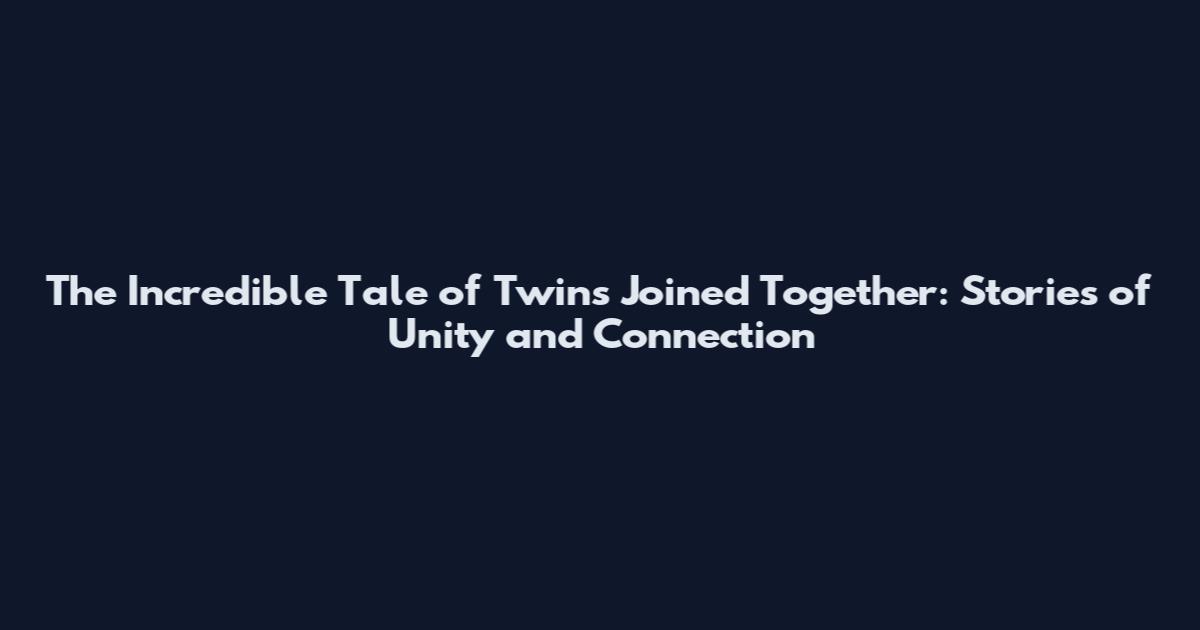 The Incredible Tale of Twins Joined Together: Stories of Unity and Connection