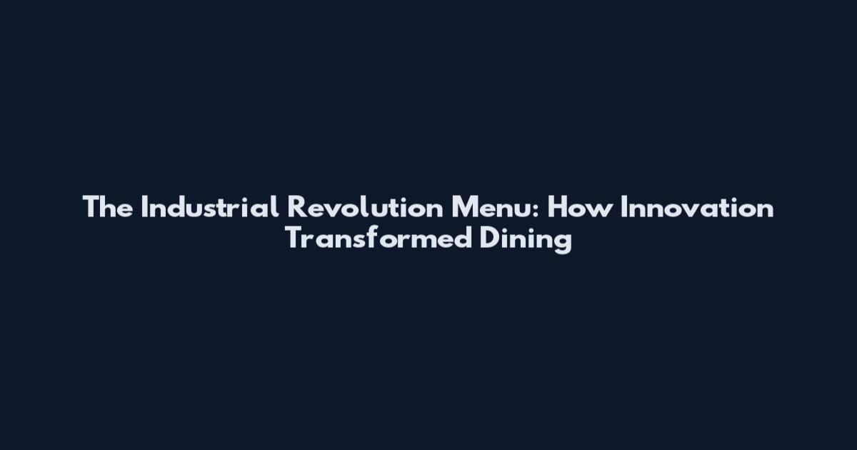 The Industrial Revolution Menu: How Innovation Transformed Dining