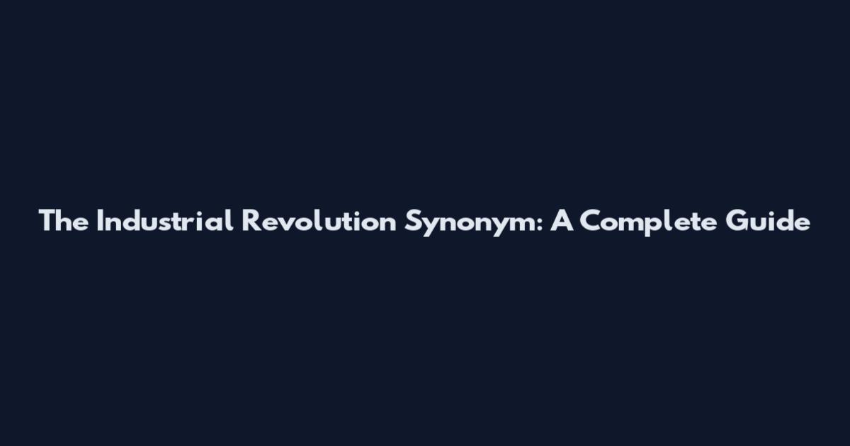 The Industrial Revolution Synonym: A Complete Guide