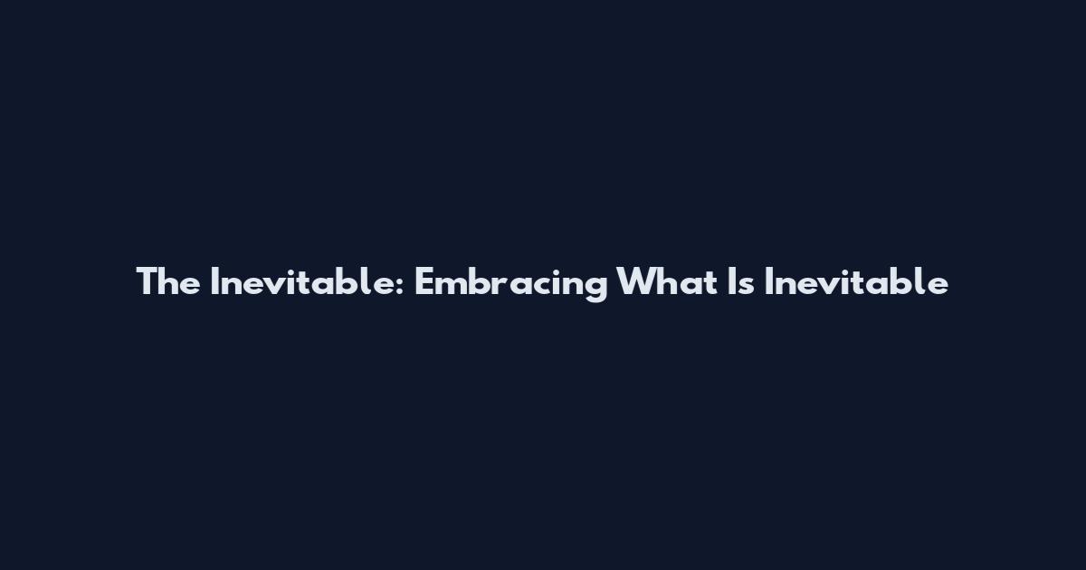 The Inevitable: Embracing What Is Inevitable