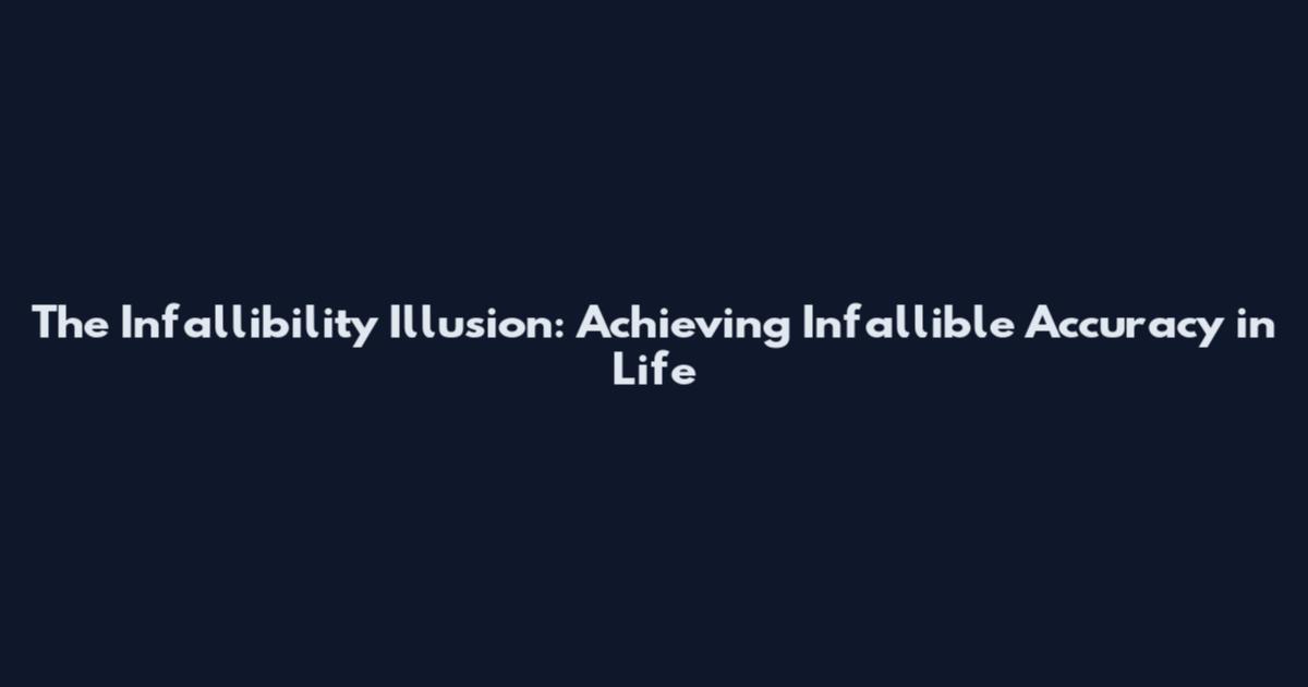 The Infallibility Illusion: Achieving Infallible Accuracy in Life