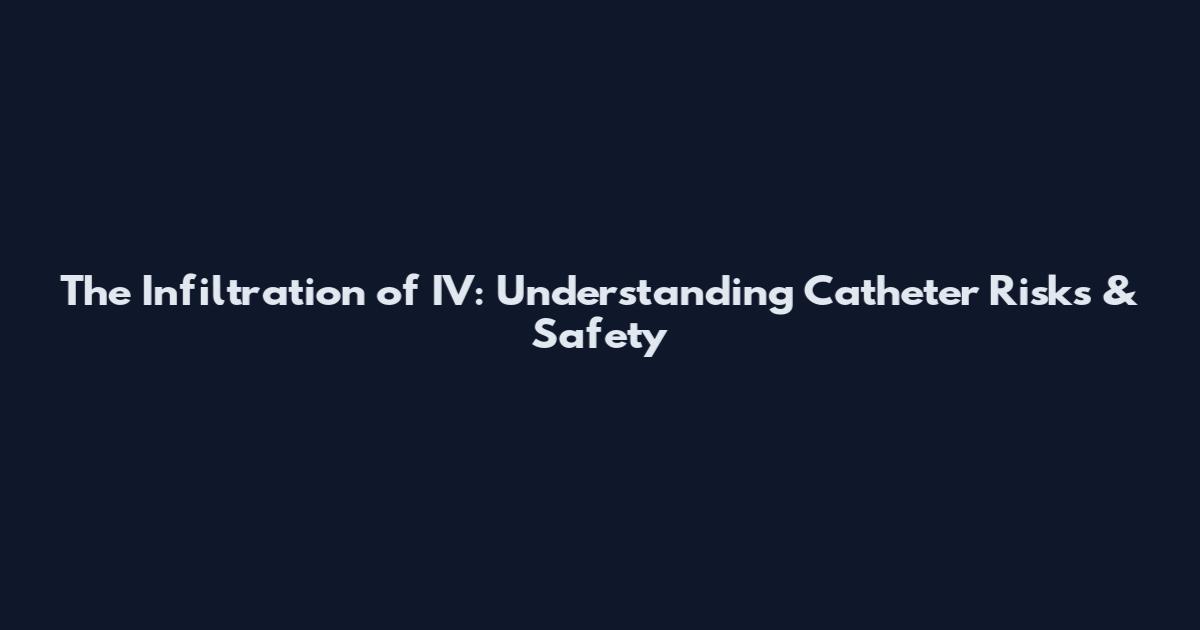 The Infiltration of IV: Understanding Catheter Risks & Safety