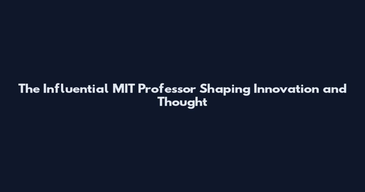 The Influential MIT Professor Shaping Innovation and Thought