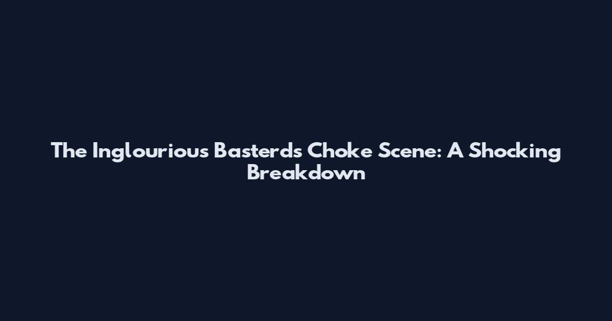 The Inglourious Basterds Choke Scene: A Shocking Breakdown