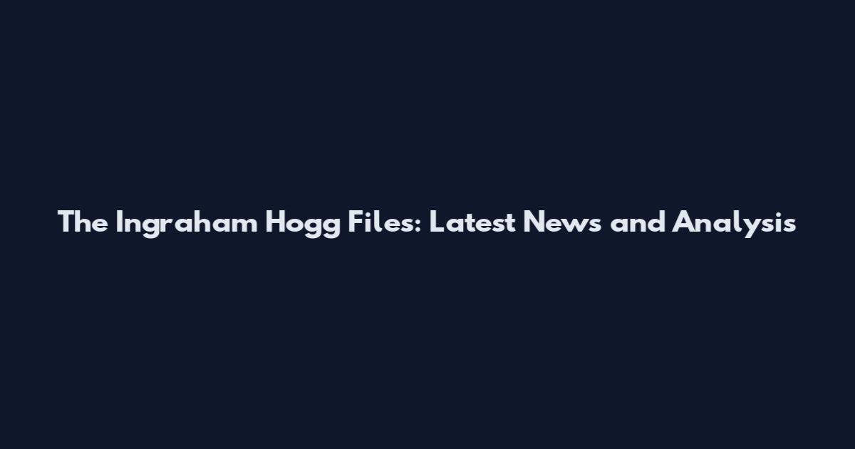The Ingraham Hogg Files: Latest News and Analysis