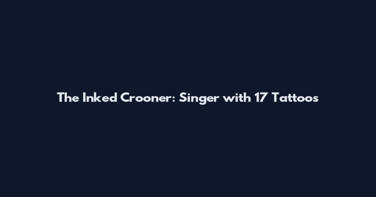 The Inked Crooner: Singer with 17 Tattoos