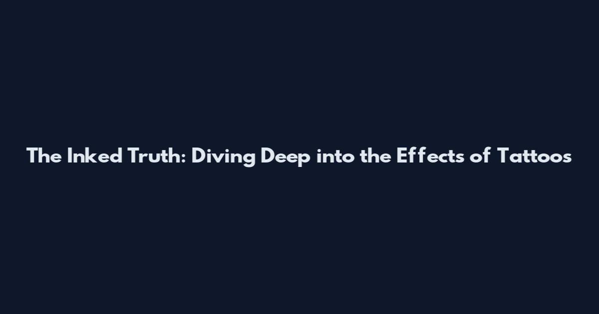 The Inked Truth: Diving Deep into the Effects of Tattoos