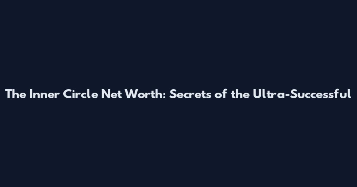 The Inner Circle Net Worth: Secrets of the Ultra-Successful