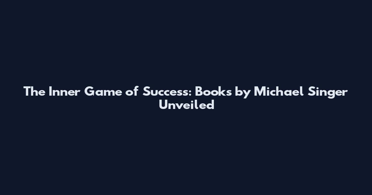 The Inner Game of Success: Books by Michael Singer Unveiled