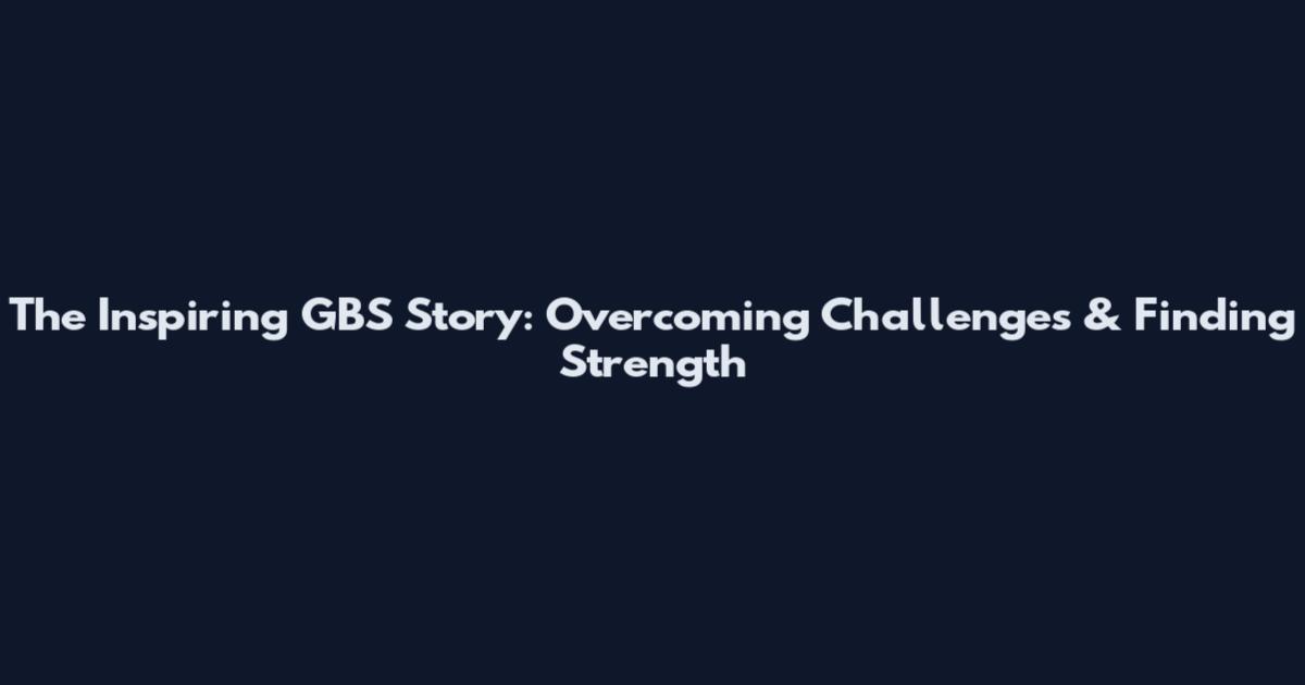 The Inspiring GBS Story: Overcoming Challenges & Finding Strength