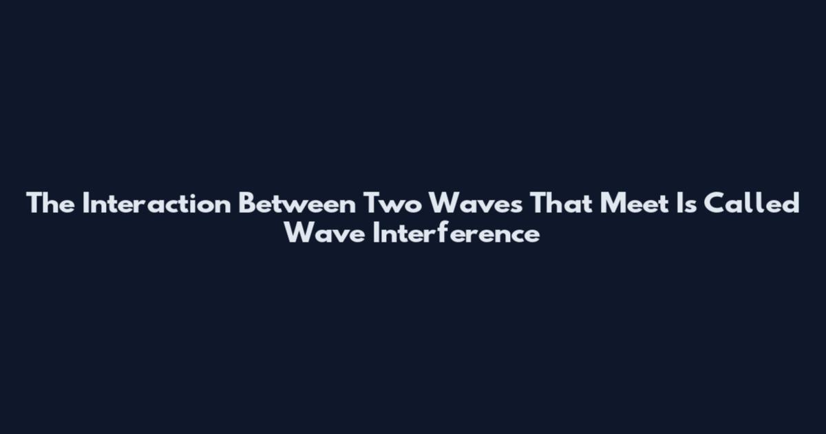 The Interaction Between Two Waves That Meet Is Called Wave Interference