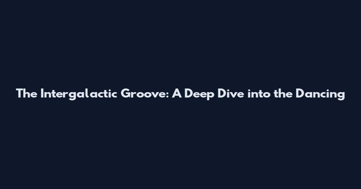 The Intergalactic Groove: A Deep Dive into the Dancing