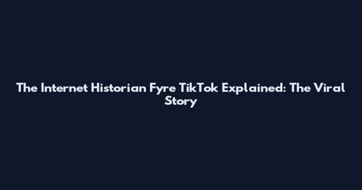 The Internet Historian Fyre TikTok Explained: The Viral Story