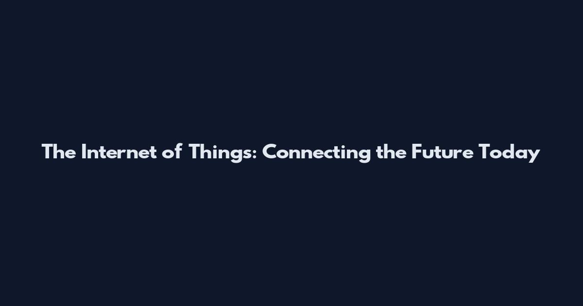 The Internet of Things: Connecting the Future Today
