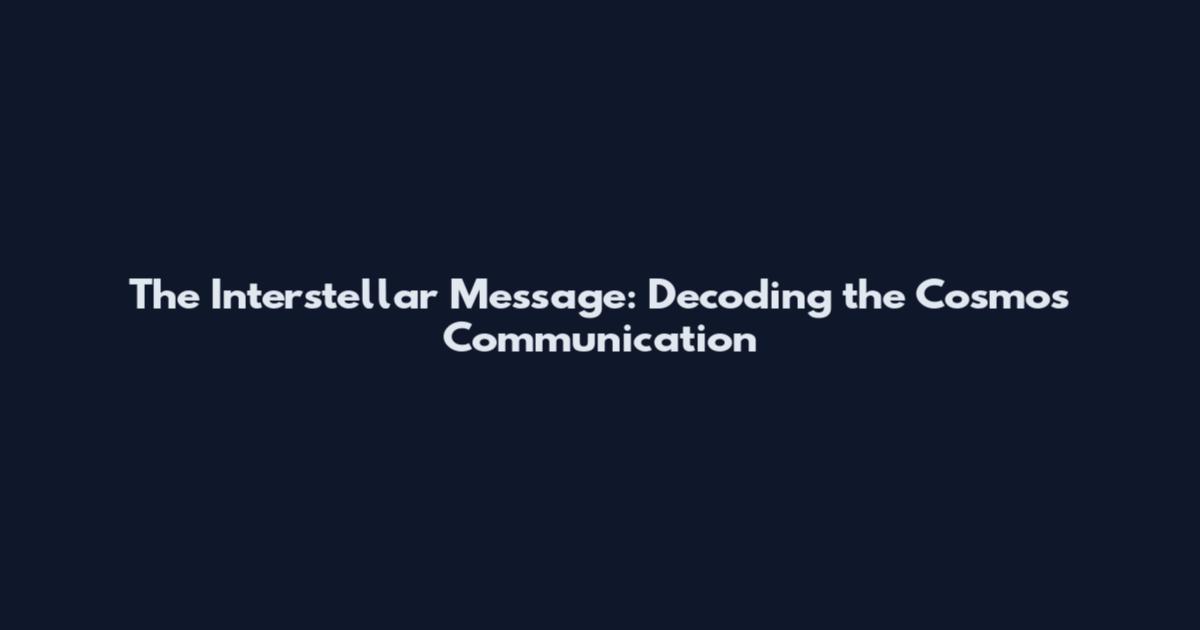 The Interstellar Message: Decoding the Cosmos' Communication