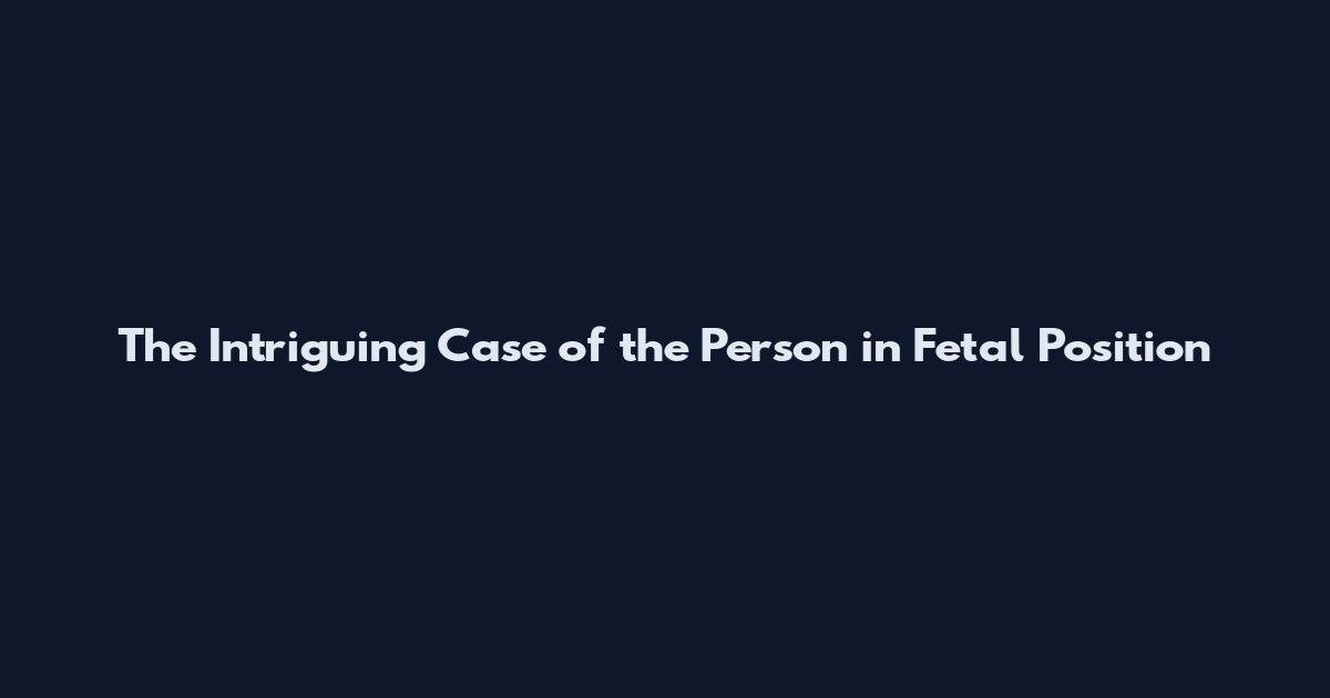 The Intriguing Case of the Person in Fetal Position
