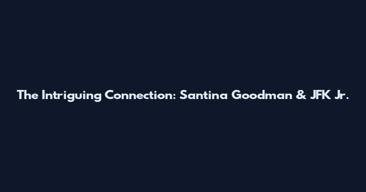 The Intriguing Connection: Santina Goodman & JFK Jr.