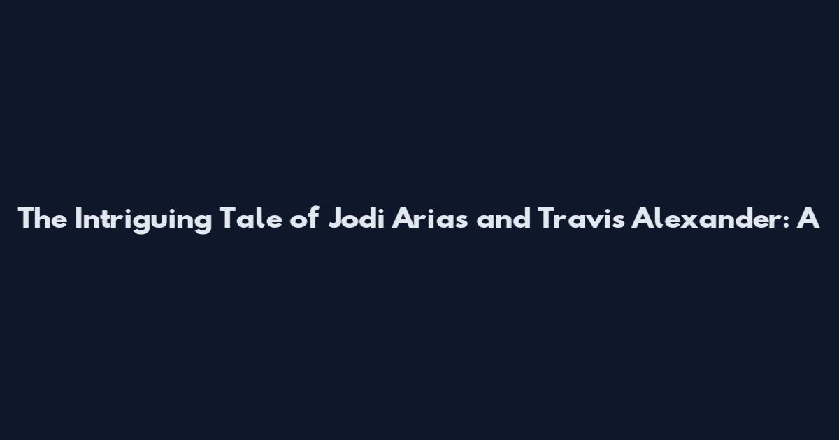The Intriguing Tale of Jodi Arias and Travis Alexander: A