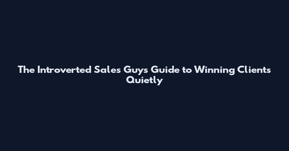 The Introverted Sales Guy's Guide to Winning Clients Quietly