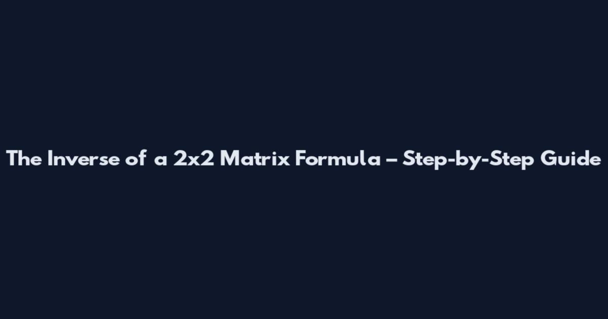 The Inverse of a 2x2 Matrix Formula – Step-by-Step Guide