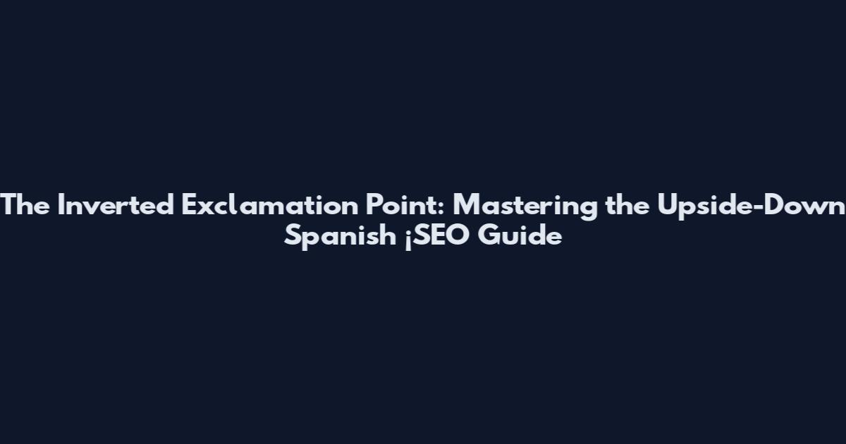 The Inverted Exclamation Point: Mastering the Upside-Down Spanish ¡SEO Guide