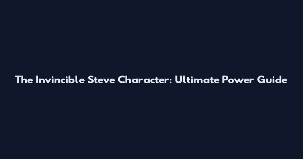 The Invincible Steve Character: Ultimate Power Guide