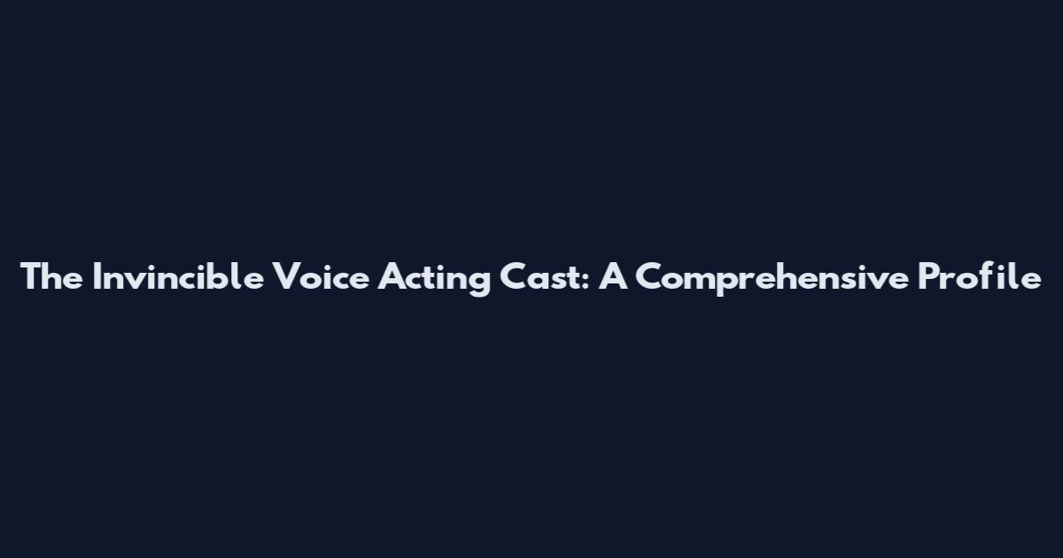 The Invincible Voice Acting Cast: A Comprehensive Profile