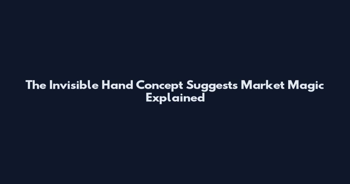 The Invisible Hand Concept Suggests Market Magic Explained