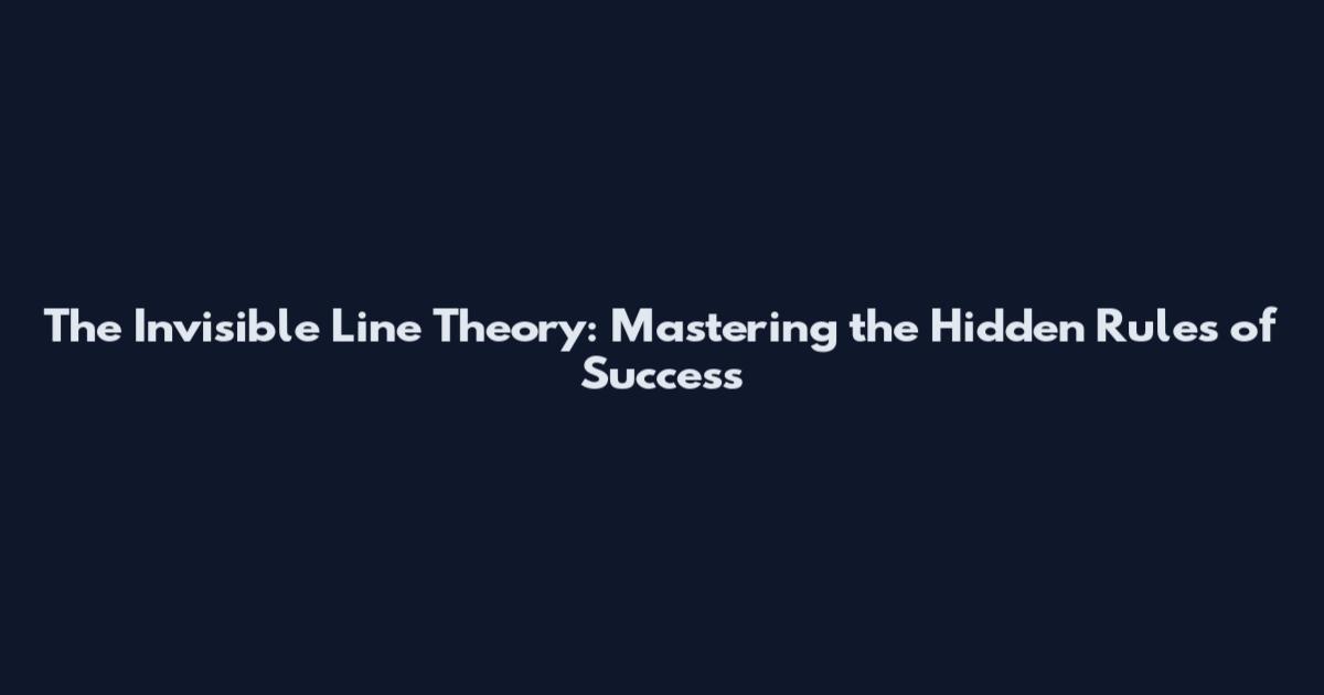 The Invisible Line Theory: Mastering the Hidden Rules of Success
