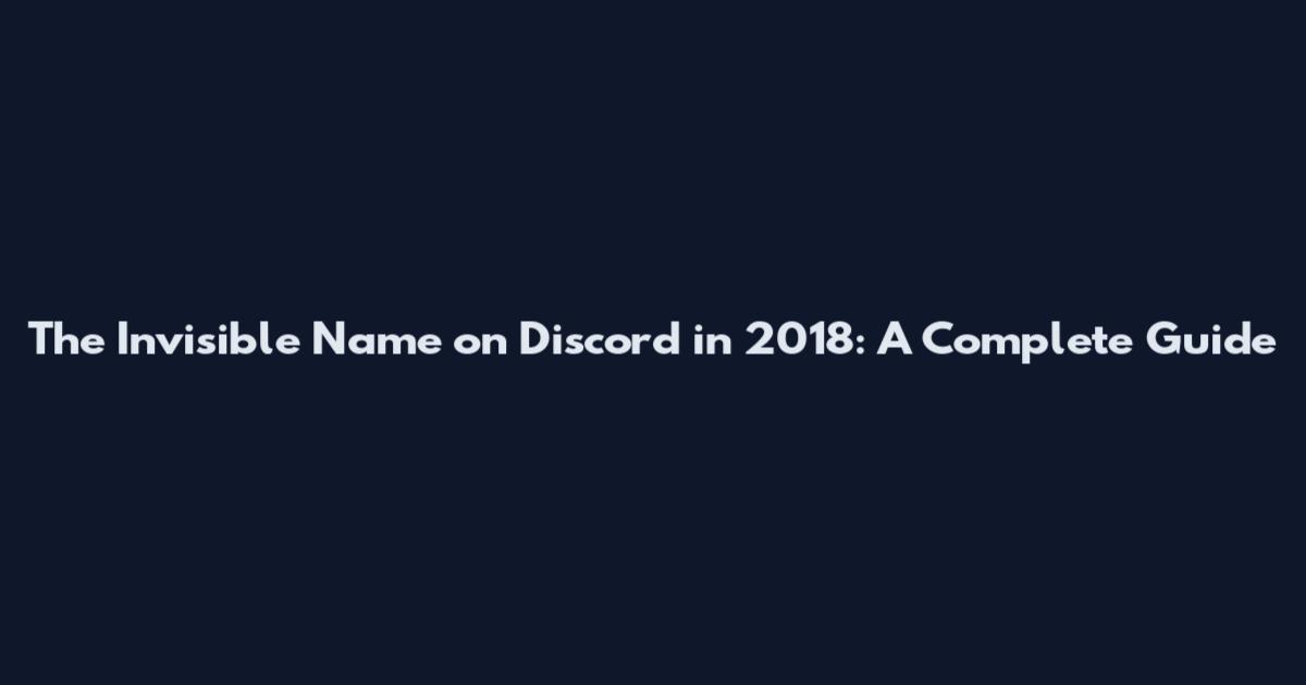 The Invisible Name on Discord in 2018: A Complete Guide