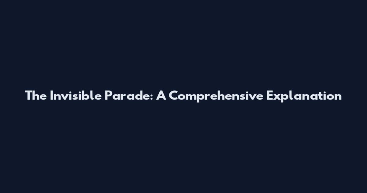 The Invisible Parade: A Comprehensive Explanation