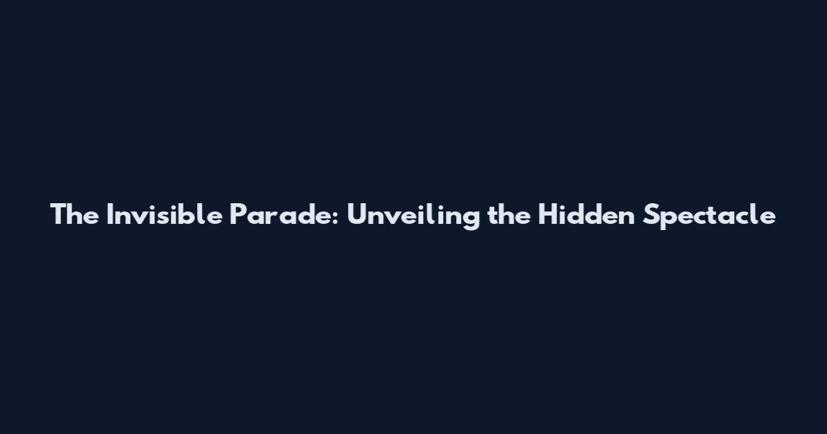 The Invisible Parade: Unveiling the Hidden Spectacle