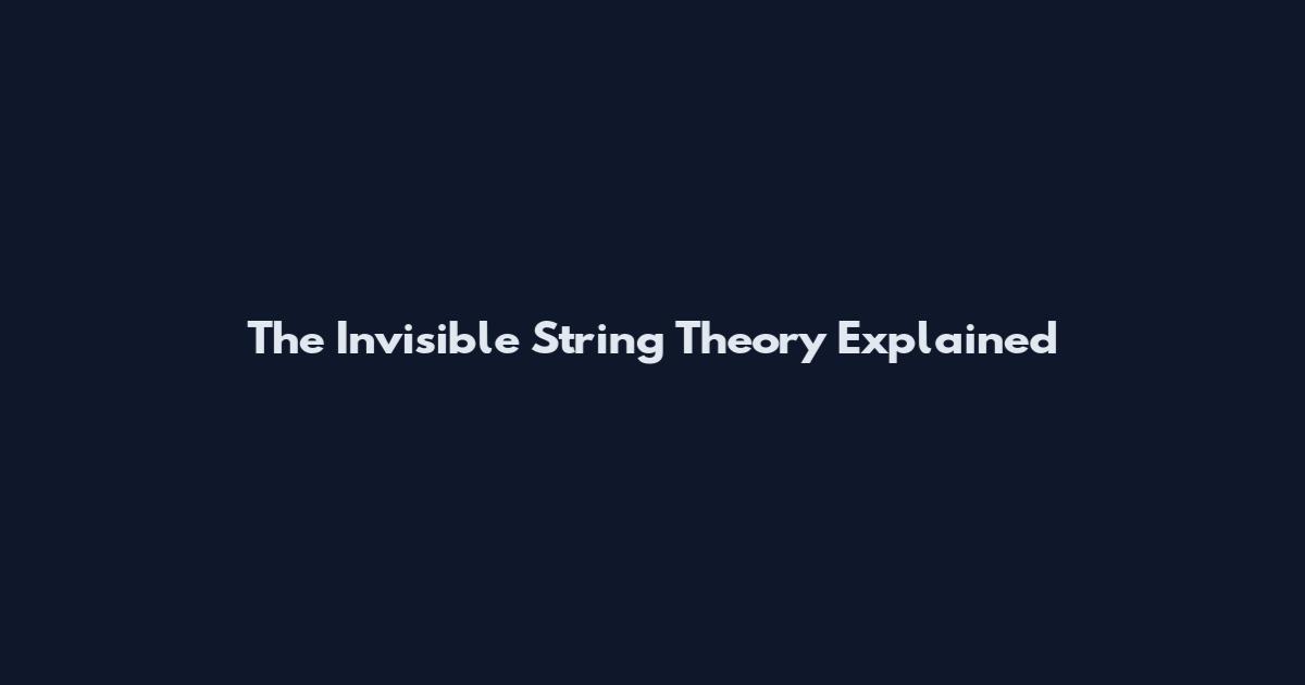 The Invisible String Theory Explained