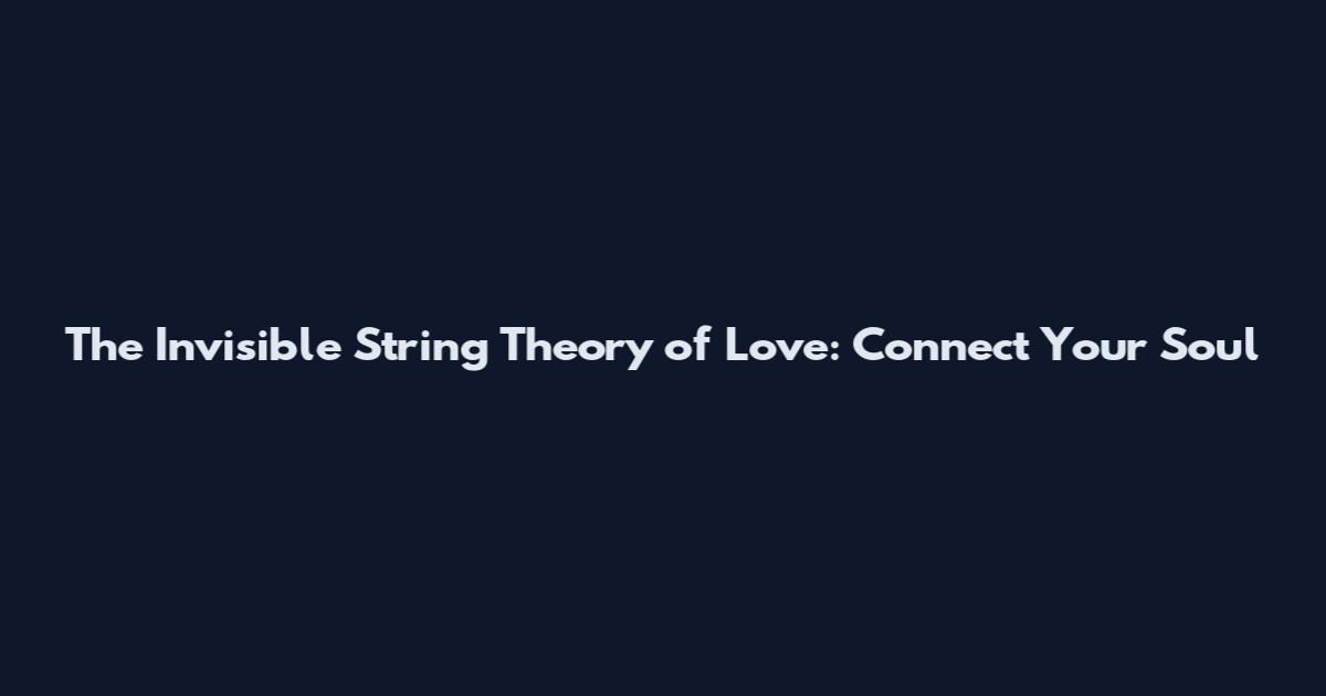 The Invisible String Theory of Love: Connect Your Soul