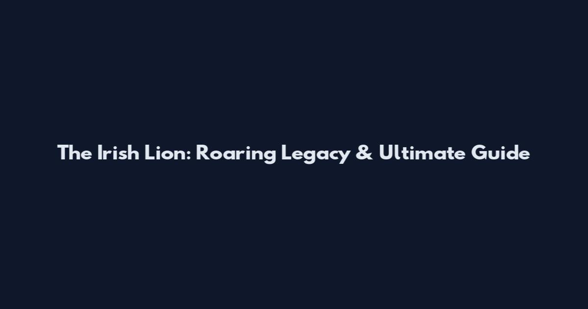 The Irish Lion: Roaring Legacy & Ultimate Guide