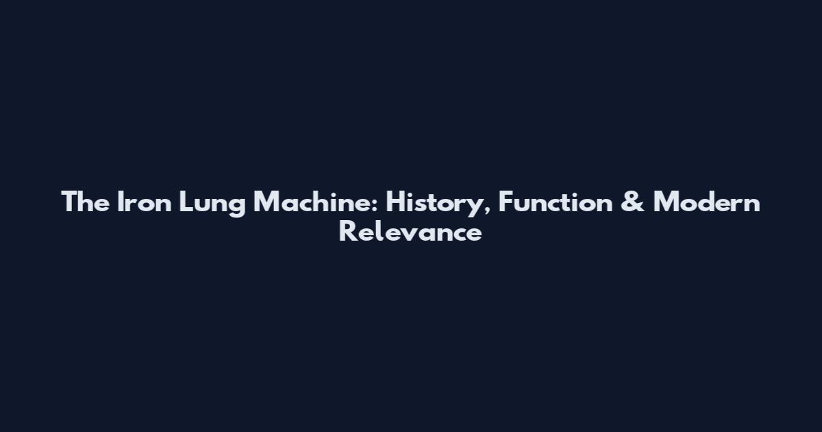 The Iron Lung Machine: History, Function & Modern Relevance