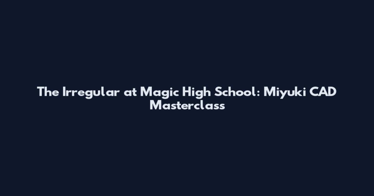 The Irregular at Magic High School: Miyuki CAD Masterclass