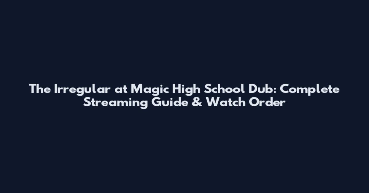 The Irregular at Magic High School Dub: Complete Streaming Guide & Watch Order