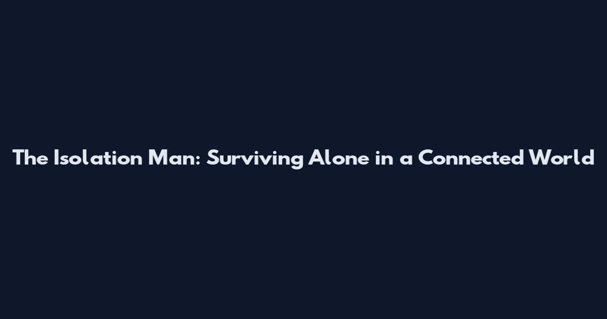 The Isolation Man: Surviving Alone in a Connected World