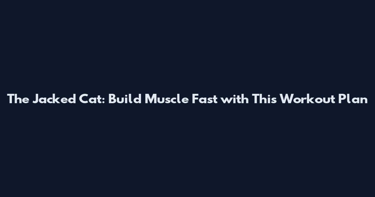 The Jacked Cat: Build Muscle Fast with This Workout Plan